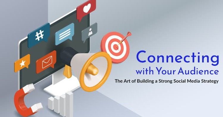 Connecting with Your Audience: The Art of Building a Strong Social Media Strategy